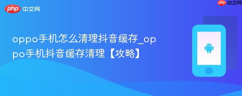 oppo手机怎么清理抖音缓存_oppo手机抖音缓存清理【攻略】