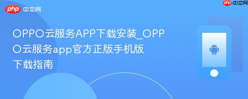 oppo云服务app下载安装_oppo云服务app官方正版手机版下载指南