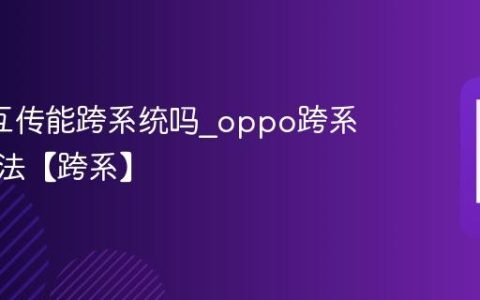 oppo互传能跨系统吗?oppo跨系统互传法【跨系】