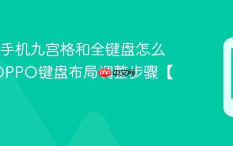 OPPO手机九宫格和全键盘怎么切换?OPPO键盘布局调整步骤【说明】