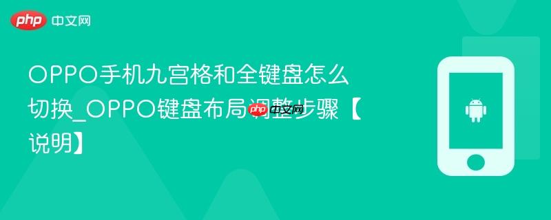 oppo手机九宫格和全键盘怎么切换_oppo键盘布局调整步骤【说明】