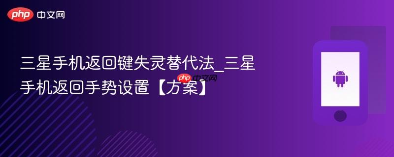 三星手机返回键失灵替代法_三星手机返回手势设置【方案】