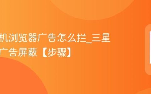 三星手机浏览器广告怎么拦?三星浏览器广告屏蔽【步骤】