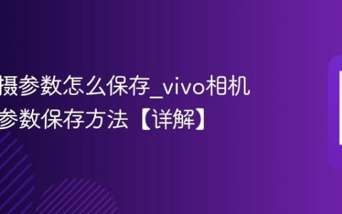 vivo拍摄参数怎么保存?vivo相机自定义参数保存方法【详解】