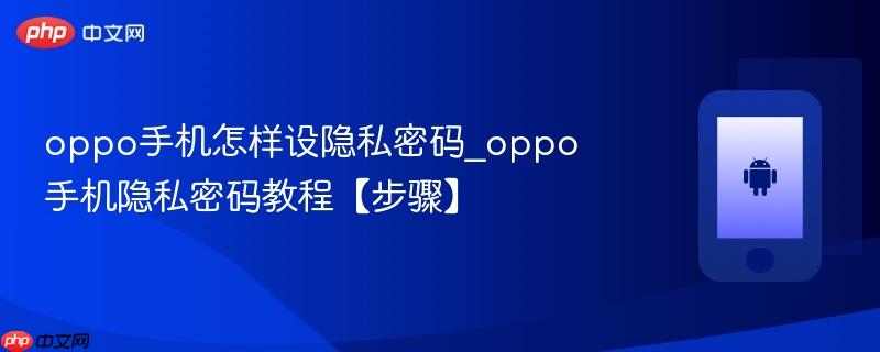 oppo手机怎样设隐私密码_oppo手机隐私密码教程【步骤】