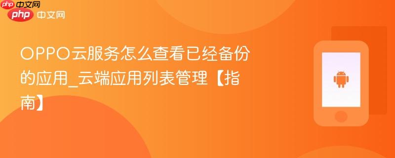 oppo云服务怎么查看已经备份的应用_云端应用列表管理【指南】