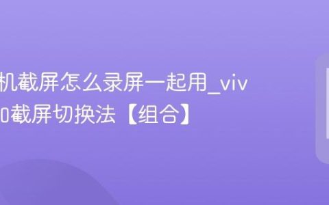vivo手机截屏怎么录屏一起用?vivo录屏加截屏切换法【组合】