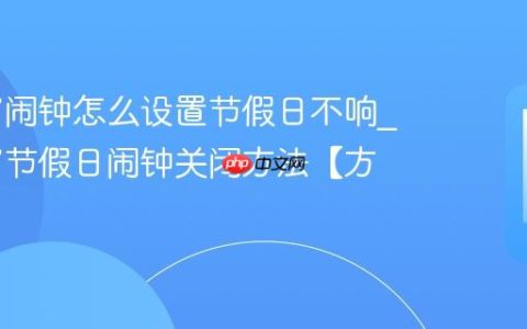 苹果17闹钟怎么设置节假日不响?苹果17节假日闹钟关闭方法【方法】