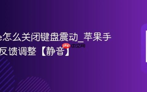 iphone怎么关闭键盘震动?苹果手机触感反馈调整【静音】