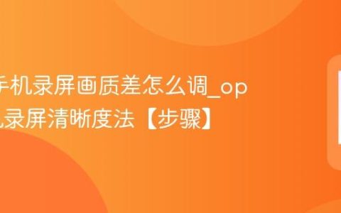 oppo手机录屏画质差怎么调?oppo手机录屏清晰度法【步骤】
