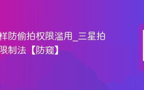 三星怎样防偷拍权限滥用?三星拍照权限限制法【防窥】