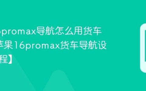 苹果16promax导航怎么用货车模式?苹果16promax货车导航设置【教程】