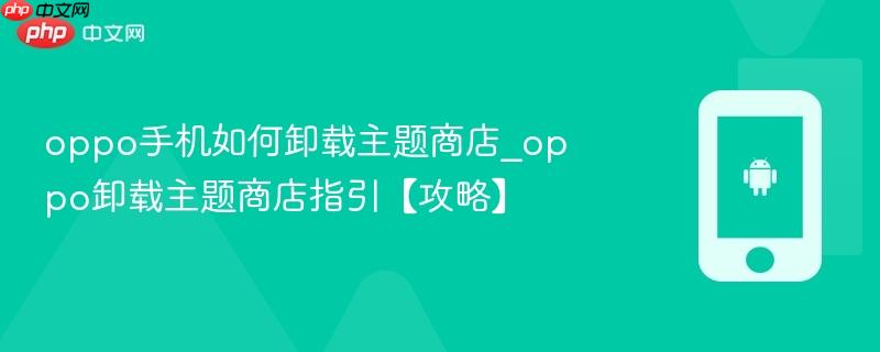 oppo手机如何卸载主题商店_oppo卸载主题商店指引【攻略】