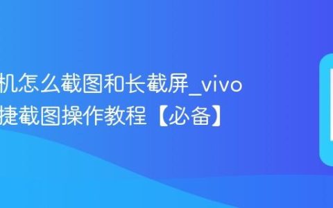 vivo手机怎么截图和长截屏?vivo手机快捷截图操作教程【必备】
