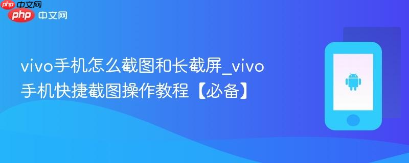 vivo手机怎么截图和长截屏_vivo手机快捷截图操作教程【必备】