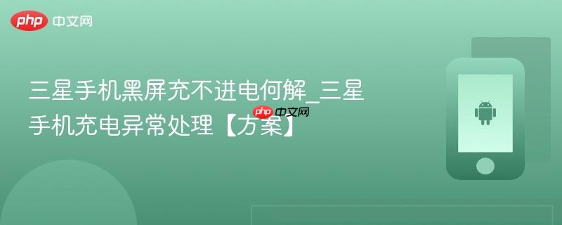 三星手机黑屏充不进电何解_三星手机充电异常处理【方案】