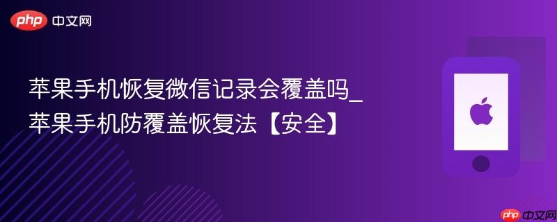 苹果手机恢复微信记录会覆盖吗_苹果手机防覆盖恢复法【安全】