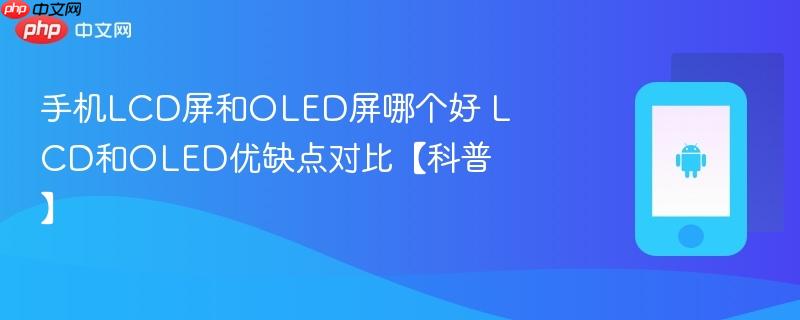 手机lcd屏和oled屏哪个好 lcd和oled优缺点对比【科普】