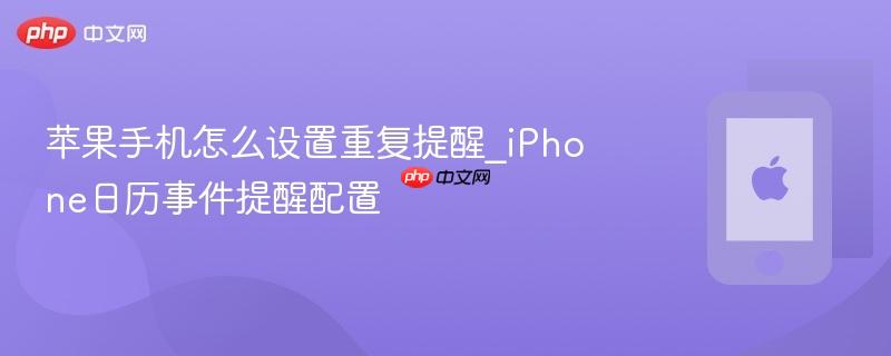 苹果手机怎么设置重复提醒_iphone日历事件提醒配置