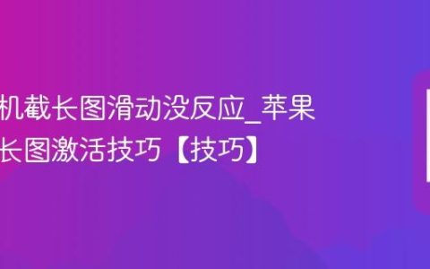 苹果手机截长图滑动没反应?苹果手机截长图激活技巧【技巧】
