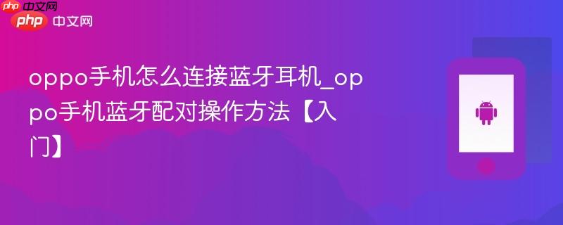 oppo手机怎么连接蓝牙耳机_oppo手机蓝牙配对操作方法【入门】