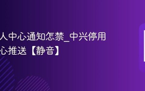 中兴个人中心通知怎禁?中兴停用个人中心推送【静音】