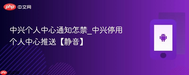 中兴个人中心通知怎禁_中兴停用个人中心推送【静音】