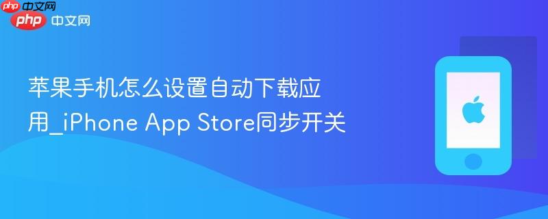苹果手机怎么设置自动下载应用_iphone app store同步开关