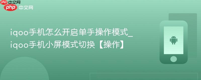 iqoo手机怎么开启单手操作模式_iqoo手机小屏模式切换【操作】