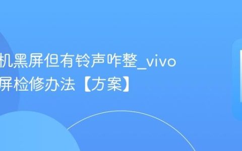 vivo手机黑屏但有铃声咋整?vivo手机黑屏检修办法【方案】