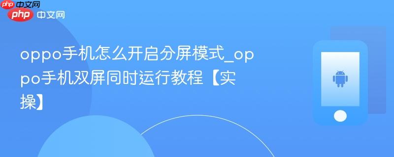 oppo手机怎么开启分屏模式_oppo手机双屏同时运行教程【实操】