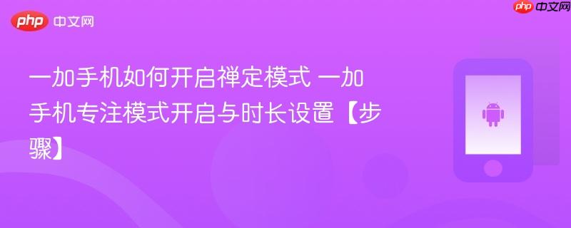 一加手机如何开启禅定模式​ 一加手机专注模式开启与时长设置【步骤】