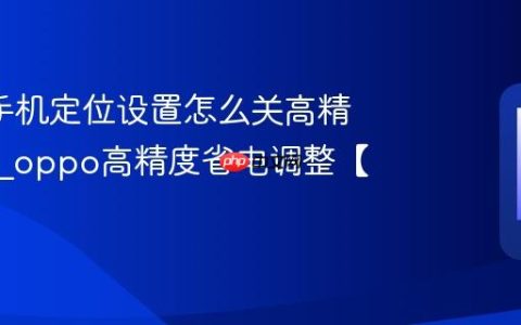 oppo手机定位设置怎么关高精度省电?oppo高精度省电调整【技巧】