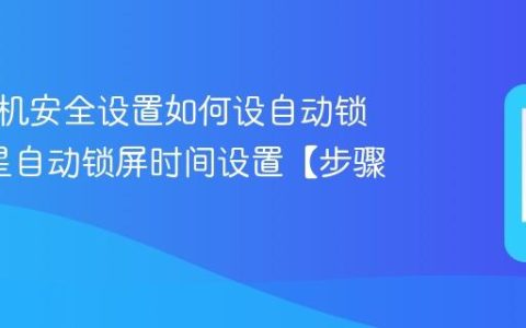 三星手机安全设置如何设自动锁屏?三星自动锁屏时间设置【步骤】