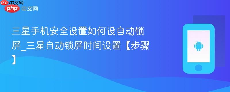 三星手机安全设置如何设自动锁屏_三星自动锁屏时间设置【步骤】