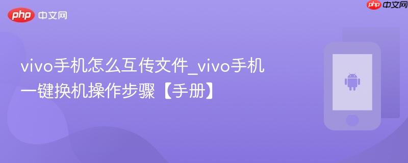 vivo手机怎么互传文件_vivo手机一键换机操作步骤【手册】