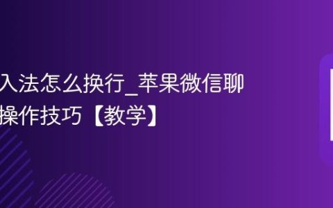 苹果输入法怎么换行?苹果微信聊天换行操作技巧【教学】