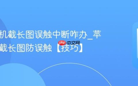苹果手机截长图误触中断咋办?苹果手机截长图防误触【技巧】