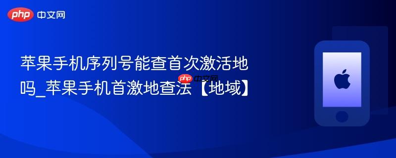 苹果手机序列号能查首次激活地吗_苹果手机首激地查法【地域】