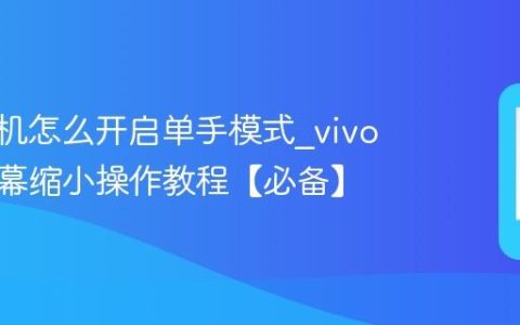vivo手机怎么开启单手模式?vivo手机屏幕缩小操作教程【必备】