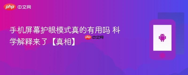 手机屏幕护眼模式真的有用吗 科学解释来了【真相】
