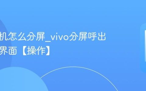 vivo手机怎么分屏?vivo分屏呼出多任务界面【操作】