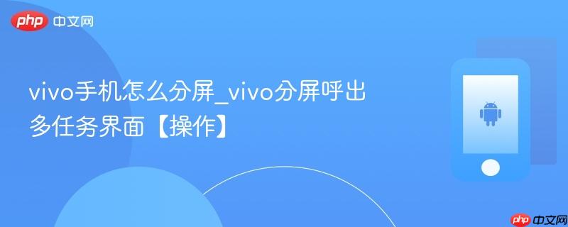 vivo手机怎么分屏_vivo分屏呼出多任务界面【操作】