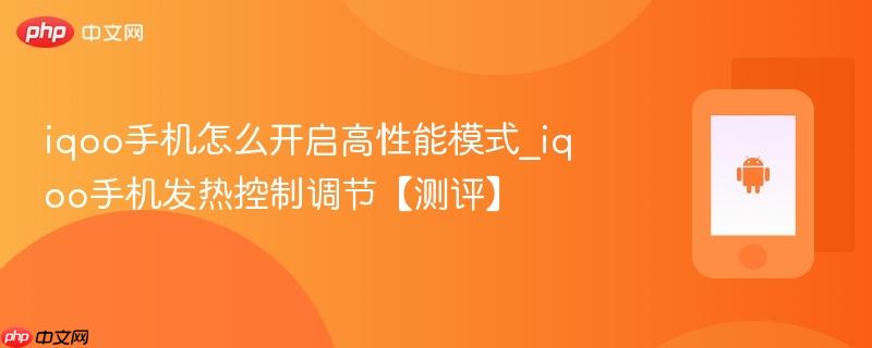 iqoo手机怎么开启高性能模式_iqoo手机发热控制调节【测评】