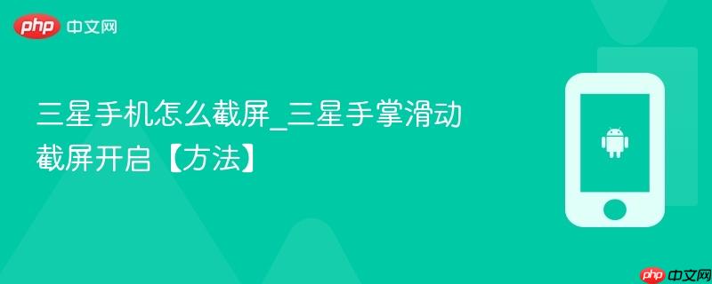 三星手机怎么截屏_三星手掌滑动截屏开启【方法】