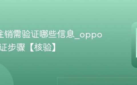 oppo注销需验证哪些信息?oppo注销验证步骤【核验】