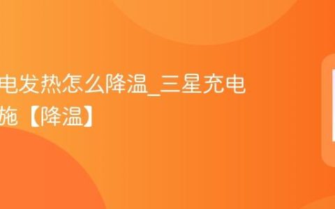 三星充电发热怎么降温?三星充电降温措施【降温】