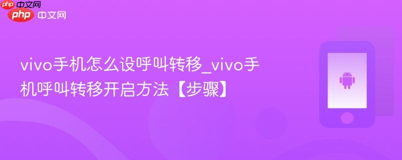 vivo手机怎么设呼叫转移_vivo手机呼叫转移开启方法【步骤】