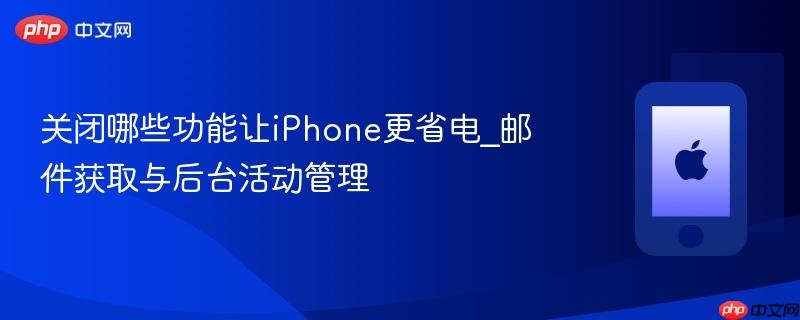 关闭哪些功能让iphone更省电_邮件获取与后台活动管理