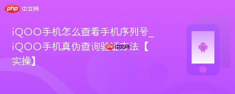 iqoo手机怎么查看手机序列号_iqoo手机真伪查询验证方法【实操】